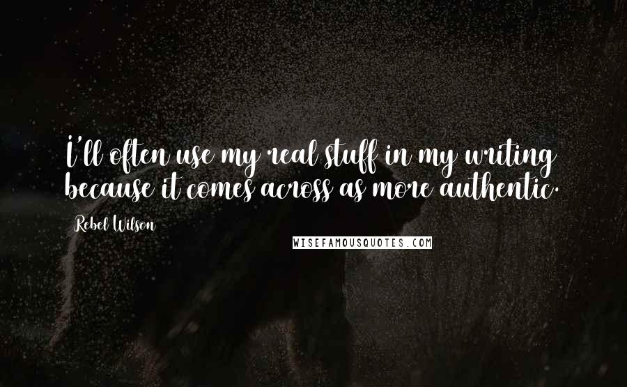 Rebel Wilson Quotes: I'll often use my real stuff in my writing because it comes across as more authentic.