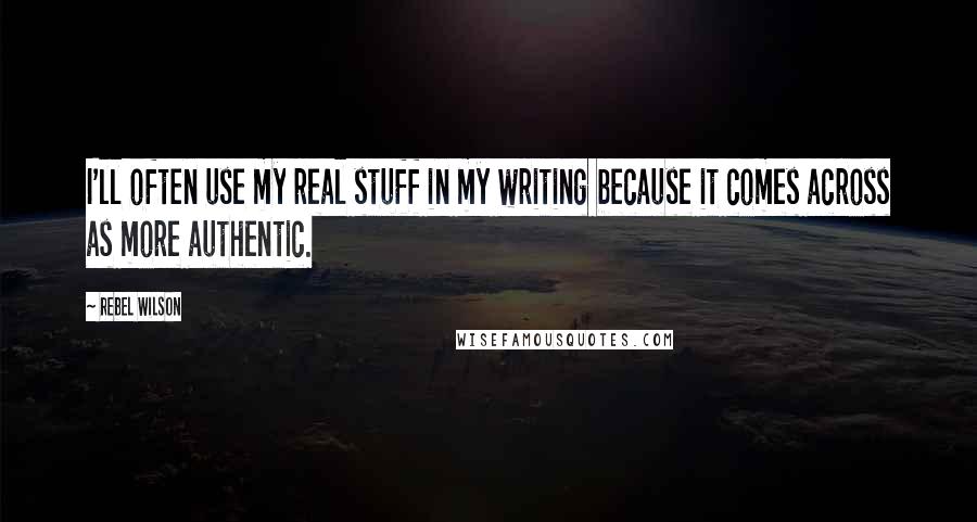 Rebel Wilson Quotes: I'll often use my real stuff in my writing because it comes across as more authentic.