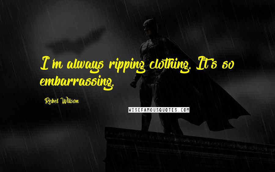 Rebel Wilson Quotes: I'm always ripping clothing. It's so embarrassing.