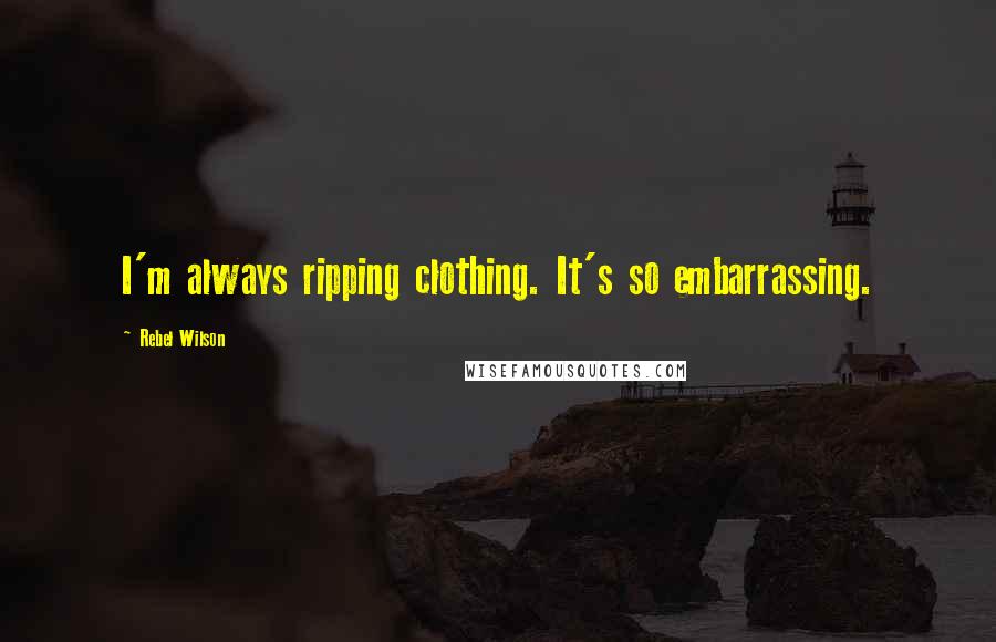 Rebel Wilson Quotes: I'm always ripping clothing. It's so embarrassing.