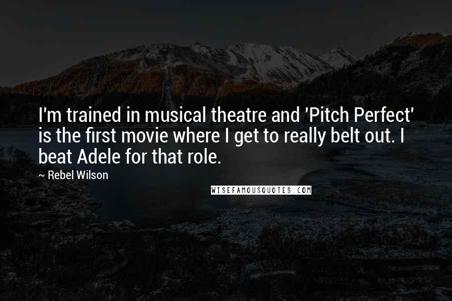 Rebel Wilson Quotes: I'm trained in musical theatre and 'Pitch Perfect' is the first movie where I get to really belt out. I beat Adele for that role.