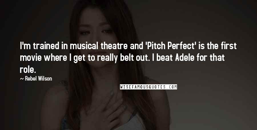 Rebel Wilson Quotes: I'm trained in musical theatre and 'Pitch Perfect' is the first movie where I get to really belt out. I beat Adele for that role.