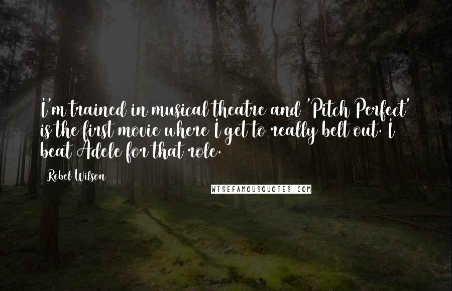 Rebel Wilson Quotes: I'm trained in musical theatre and 'Pitch Perfect' is the first movie where I get to really belt out. I beat Adele for that role.
