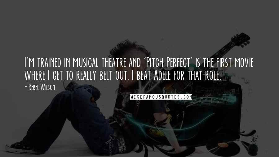 Rebel Wilson Quotes: I'm trained in musical theatre and 'Pitch Perfect' is the first movie where I get to really belt out. I beat Adele for that role.