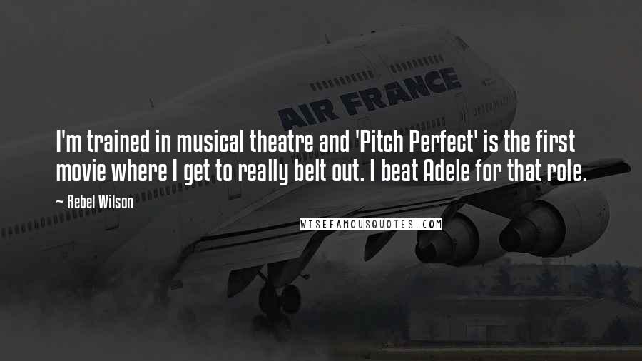 Rebel Wilson Quotes: I'm trained in musical theatre and 'Pitch Perfect' is the first movie where I get to really belt out. I beat Adele for that role.