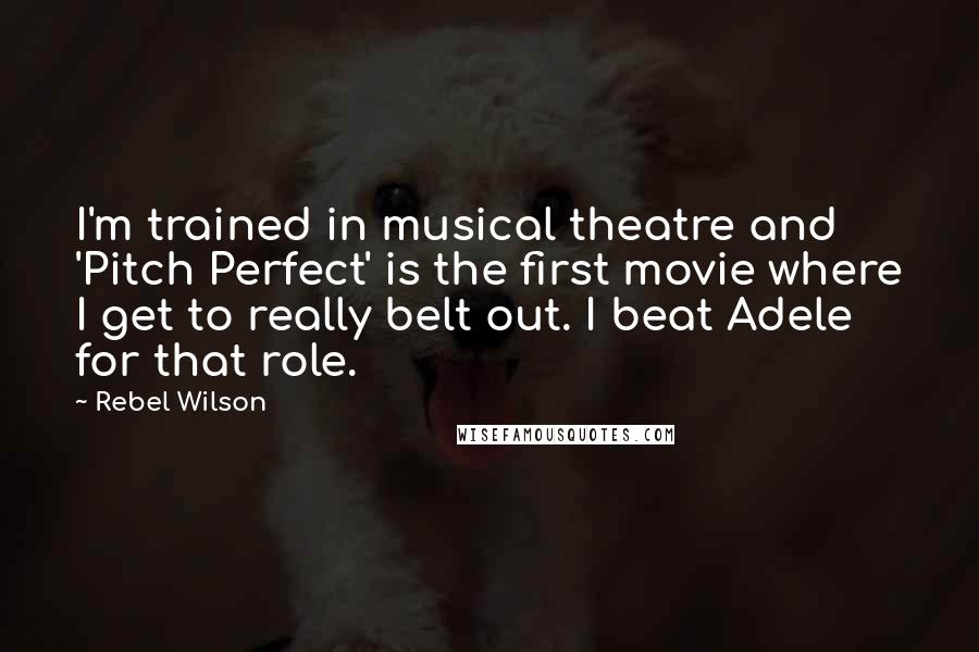 Rebel Wilson Quotes: I'm trained in musical theatre and 'Pitch Perfect' is the first movie where I get to really belt out. I beat Adele for that role.