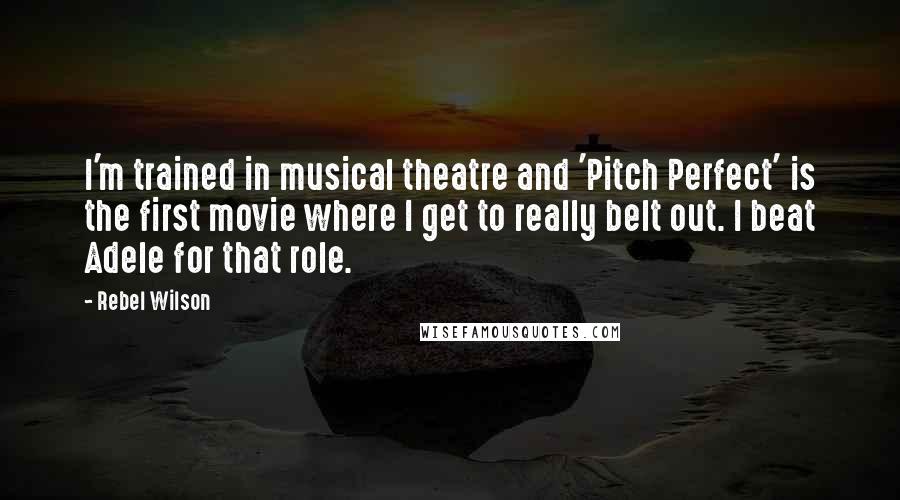Rebel Wilson Quotes: I'm trained in musical theatre and 'Pitch Perfect' is the first movie where I get to really belt out. I beat Adele for that role.