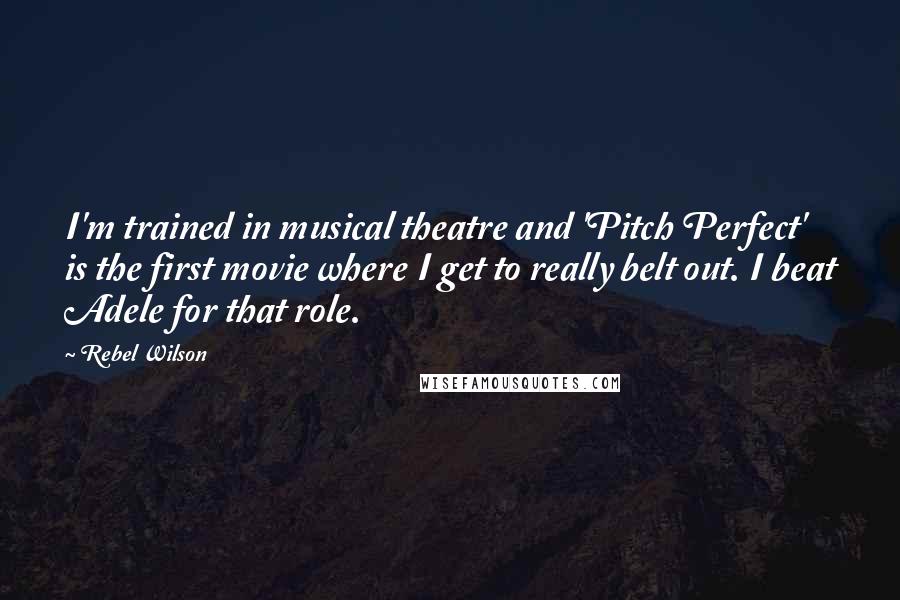 Rebel Wilson Quotes: I'm trained in musical theatre and 'Pitch Perfect' is the first movie where I get to really belt out. I beat Adele for that role.