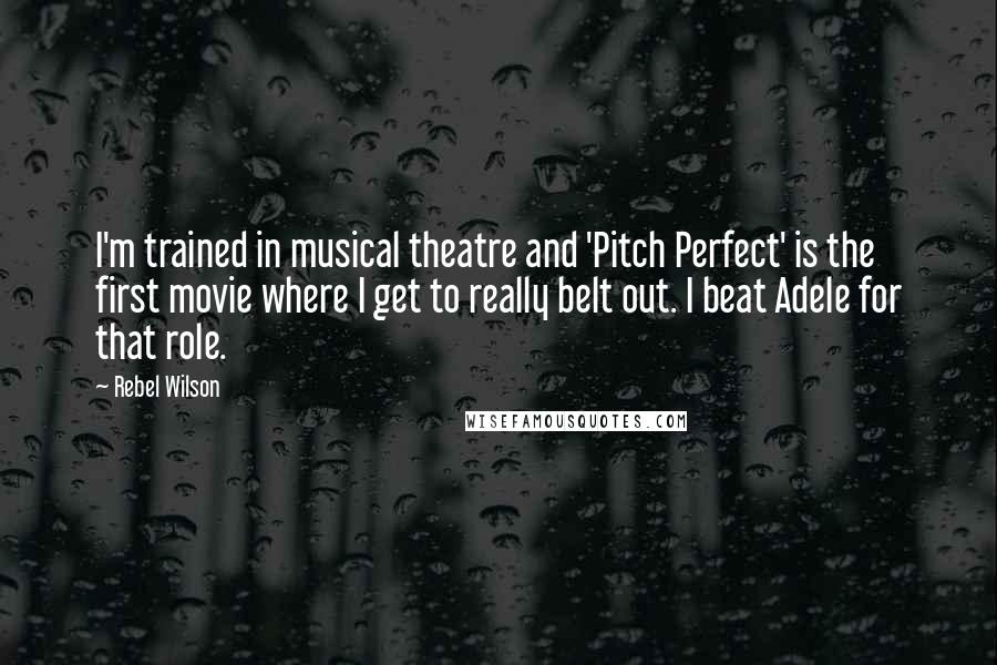 Rebel Wilson Quotes: I'm trained in musical theatre and 'Pitch Perfect' is the first movie where I get to really belt out. I beat Adele for that role.
