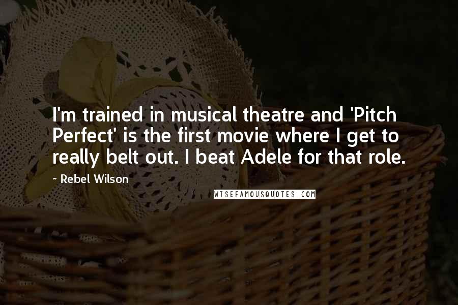 Rebel Wilson Quotes: I'm trained in musical theatre and 'Pitch Perfect' is the first movie where I get to really belt out. I beat Adele for that role.