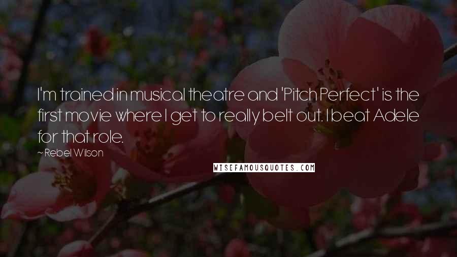 Rebel Wilson Quotes: I'm trained in musical theatre and 'Pitch Perfect' is the first movie where I get to really belt out. I beat Adele for that role.