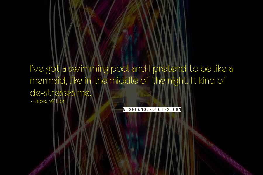 Rebel Wilson Quotes: I've got a swimming pool and I pretend to be like a mermaid, like in the middle of the night. It kind of de-stresses me.
