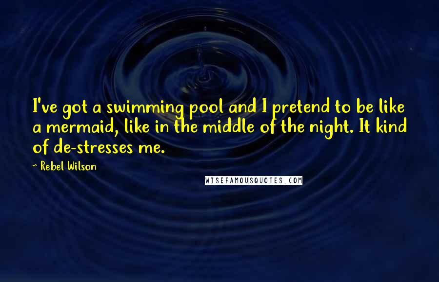 Rebel Wilson Quotes: I've got a swimming pool and I pretend to be like a mermaid, like in the middle of the night. It kind of de-stresses me.