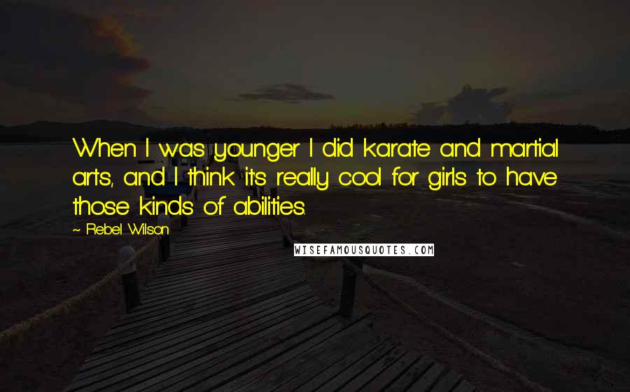 Rebel Wilson Quotes: When I was younger I did karate and martial arts, and I think it's really cool for girls to have those kinds of abilities.