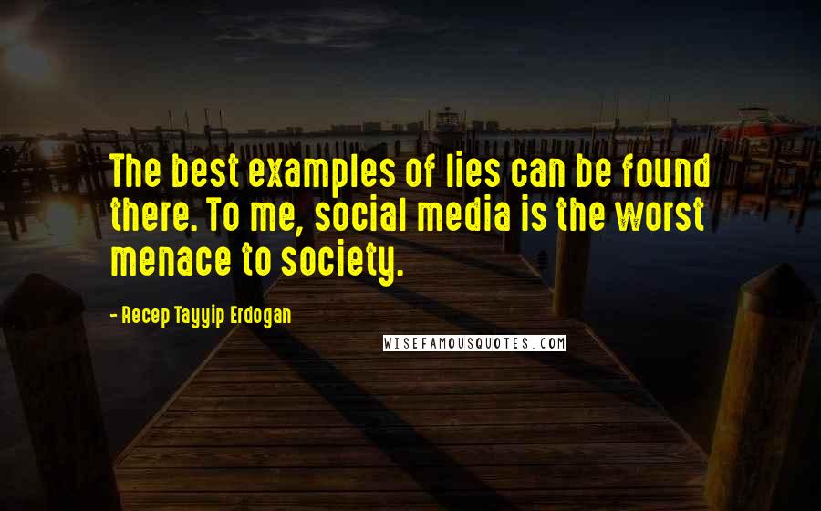 Recep Tayyip Erdogan Quotes: The best examples of lies can be found there. To me, social media is the worst menace to society.