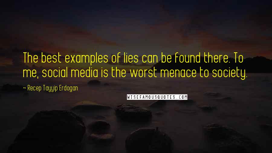 Recep Tayyip Erdogan Quotes: The best examples of lies can be found there. To me, social media is the worst menace to society.