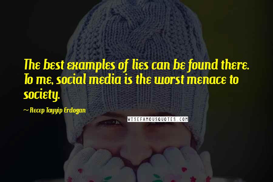 Recep Tayyip Erdogan Quotes: The best examples of lies can be found there. To me, social media is the worst menace to society.