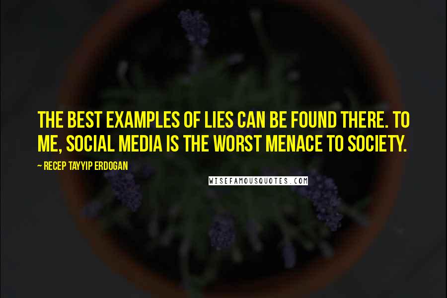 Recep Tayyip Erdogan Quotes: The best examples of lies can be found there. To me, social media is the worst menace to society.