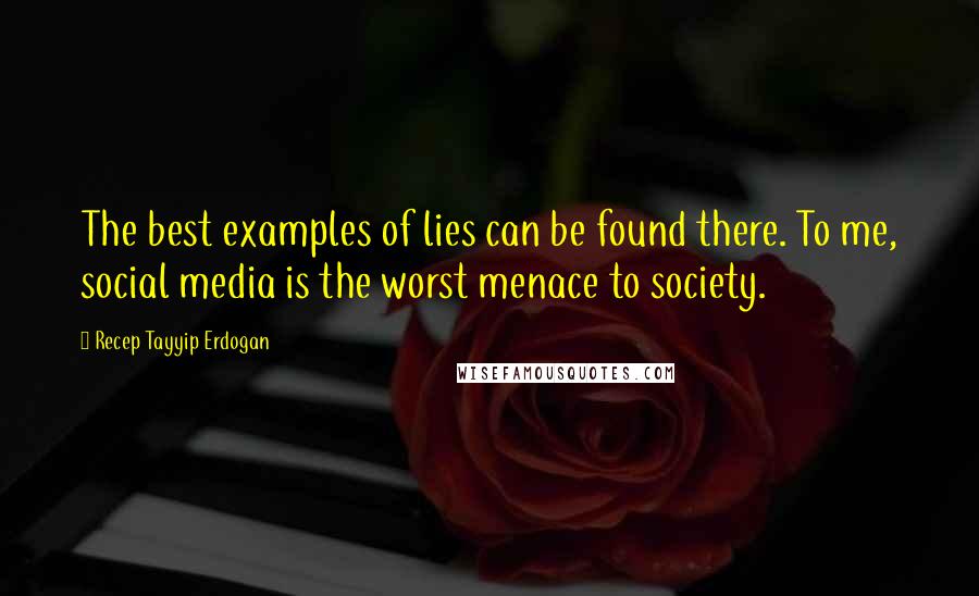 Recep Tayyip Erdogan Quotes: The best examples of lies can be found there. To me, social media is the worst menace to society.