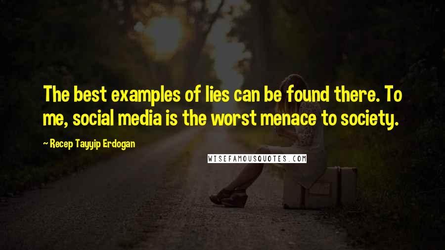 Recep Tayyip Erdogan Quotes: The best examples of lies can be found there. To me, social media is the worst menace to society.