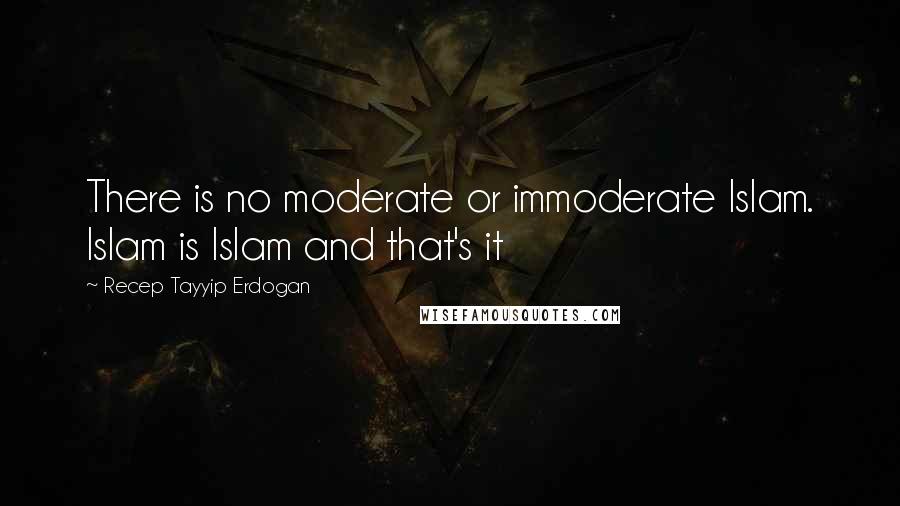 Recep Tayyip Erdogan Quotes: There is no moderate or immoderate Islam. Islam is Islam and that's it