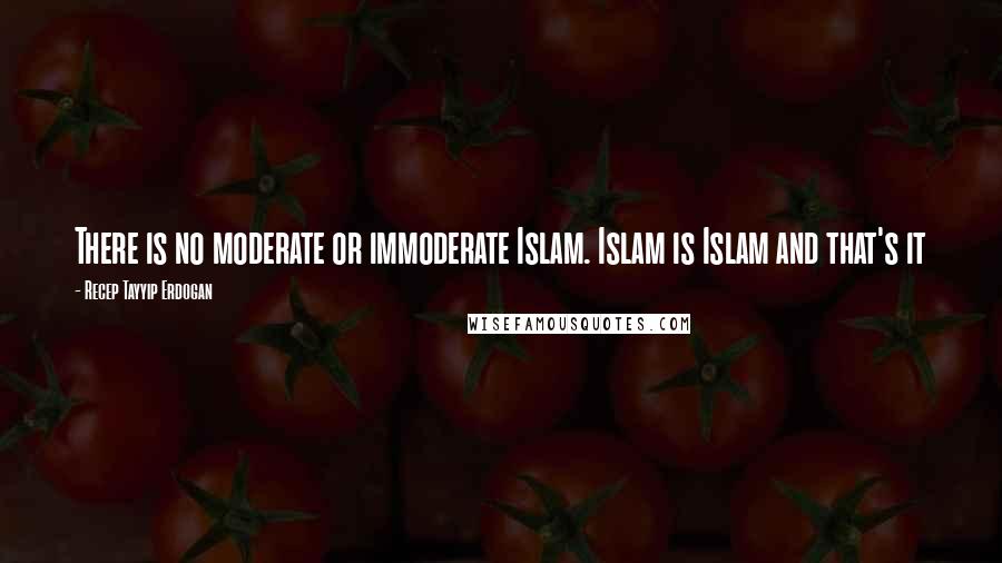 Recep Tayyip Erdogan Quotes: There is no moderate or immoderate Islam. Islam is Islam and that's it