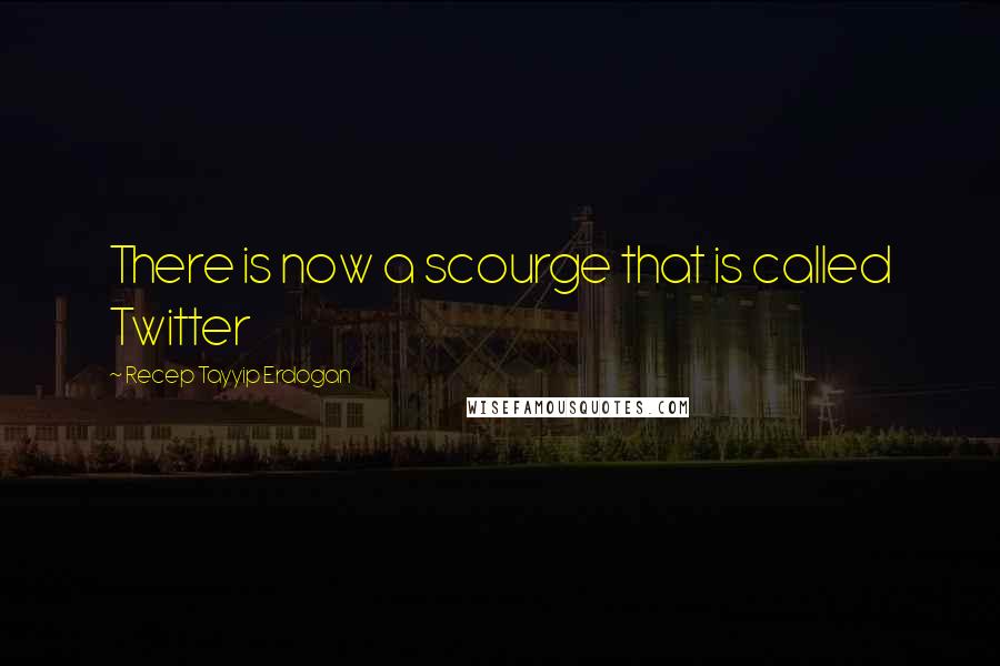 Recep Tayyip Erdogan Quotes: There is now a scourge that is called Twitter