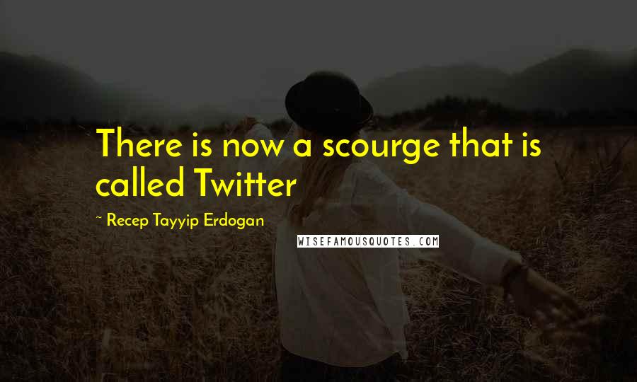 Recep Tayyip Erdogan Quotes: There is now a scourge that is called Twitter