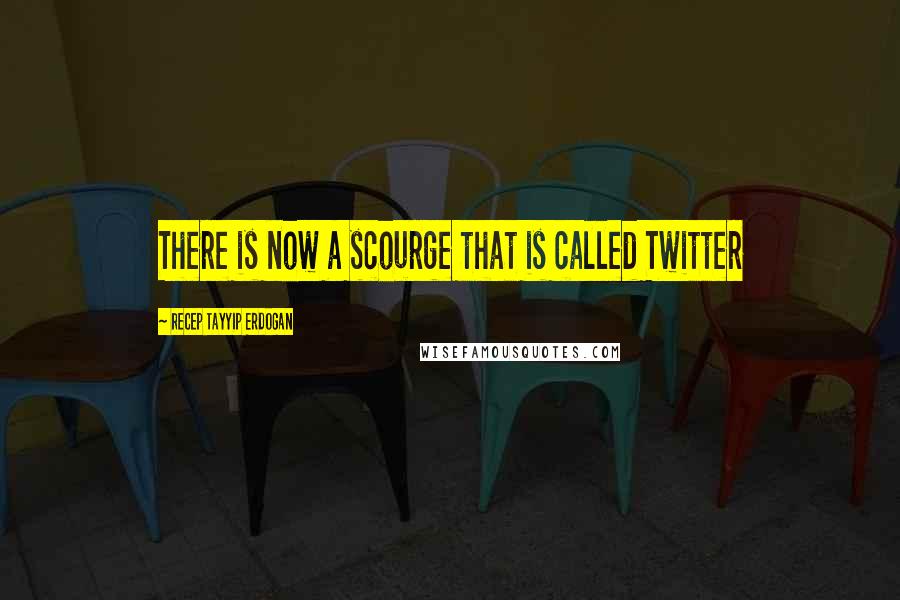 Recep Tayyip Erdogan Quotes: There is now a scourge that is called Twitter