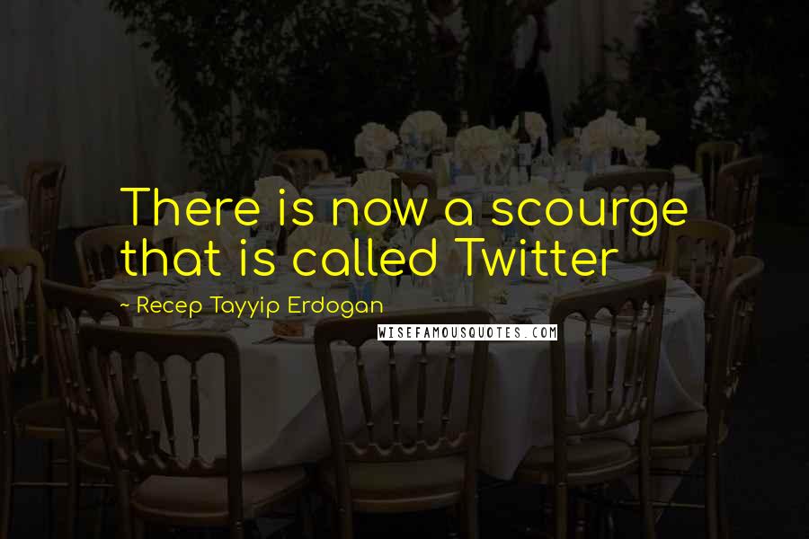 Recep Tayyip Erdogan Quotes: There is now a scourge that is called Twitter