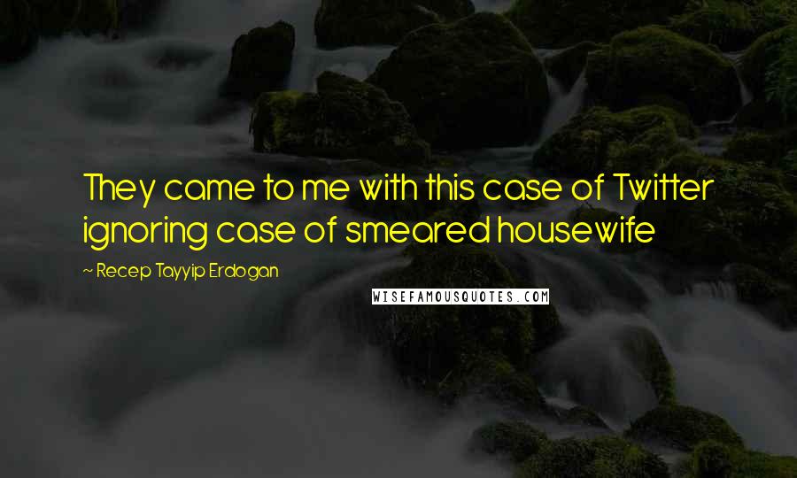 Recep Tayyip Erdogan Quotes: They came to me with this case of Twitter ignoring case of smeared housewife