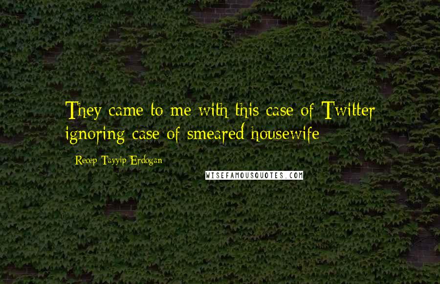 Recep Tayyip Erdogan Quotes: They came to me with this case of Twitter ignoring case of smeared housewife