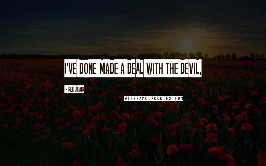 Red Adair Quotes: I've done made a deal with the devil,