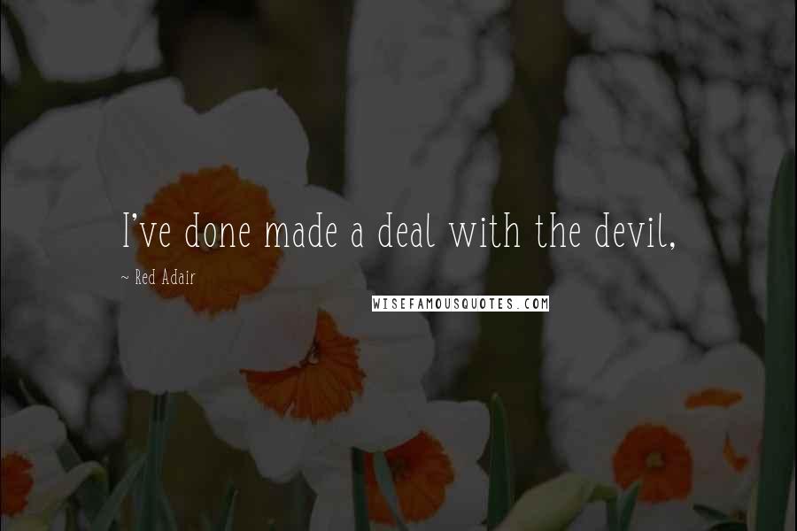Red Adair Quotes: I've done made a deal with the devil,