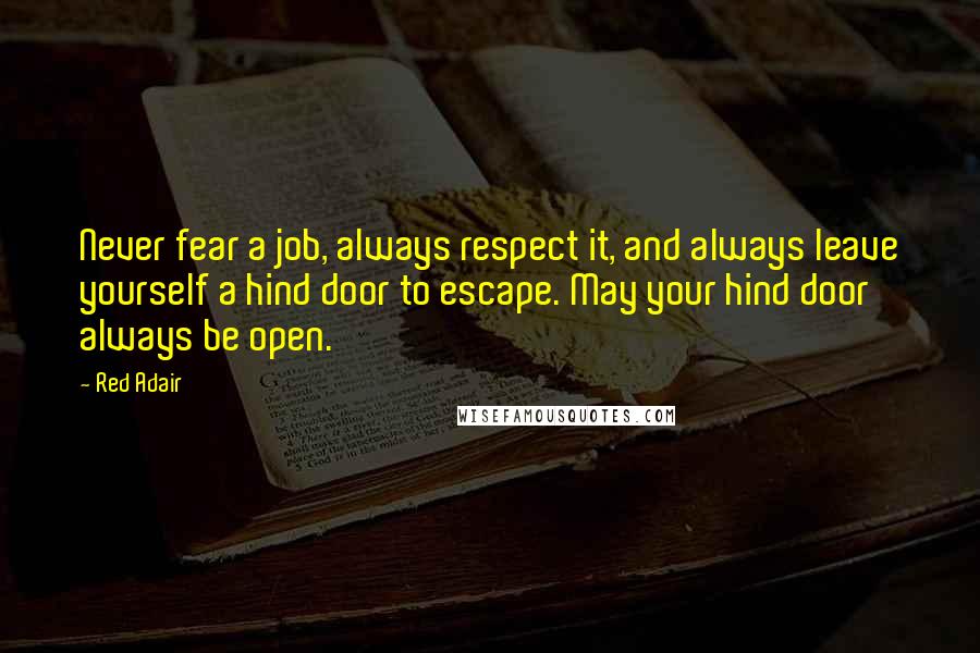 Red Adair Quotes: Never fear a job, always respect it, and always leave yourself a hind door to escape. May your hind door always be open.