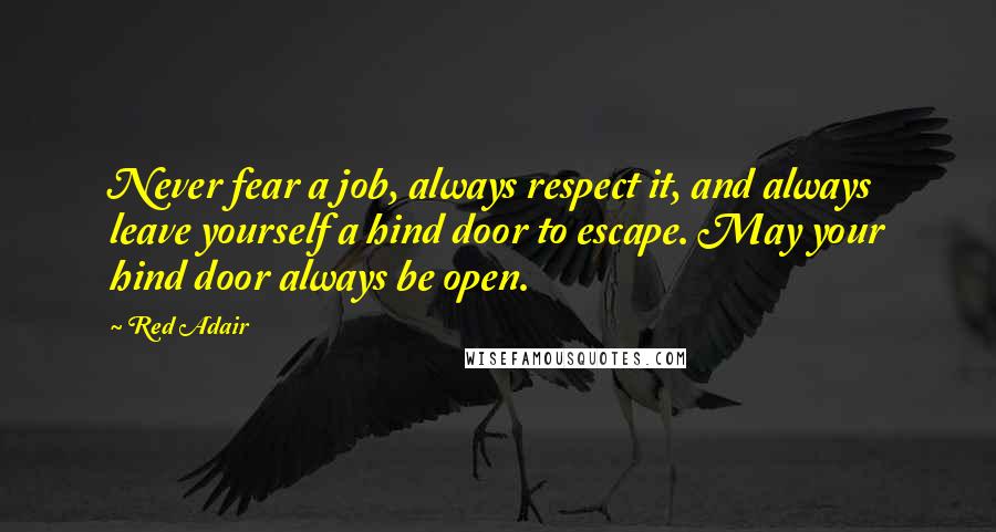 Red Adair Quotes: Never fear a job, always respect it, and always leave yourself a hind door to escape. May your hind door always be open.