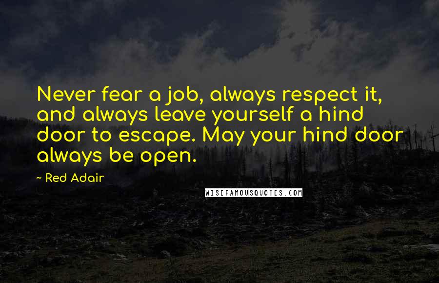 Red Adair Quotes: Never fear a job, always respect it, and always leave yourself a hind door to escape. May your hind door always be open.