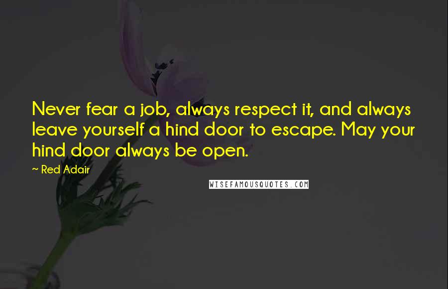 Red Adair Quotes: Never fear a job, always respect it, and always leave yourself a hind door to escape. May your hind door always be open.