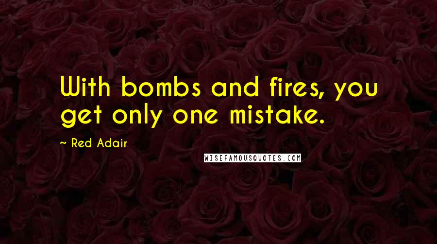 Red Adair Quotes: With bombs and fires, you get only one mistake.