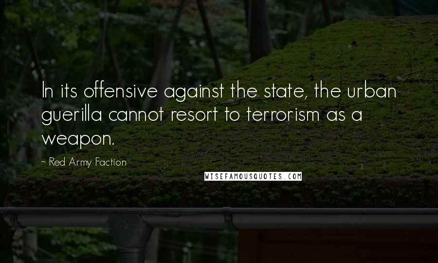 Red Army Faction Quotes: In its offensive against the state, the urban guerilla cannot resort to terrorism as a weapon.