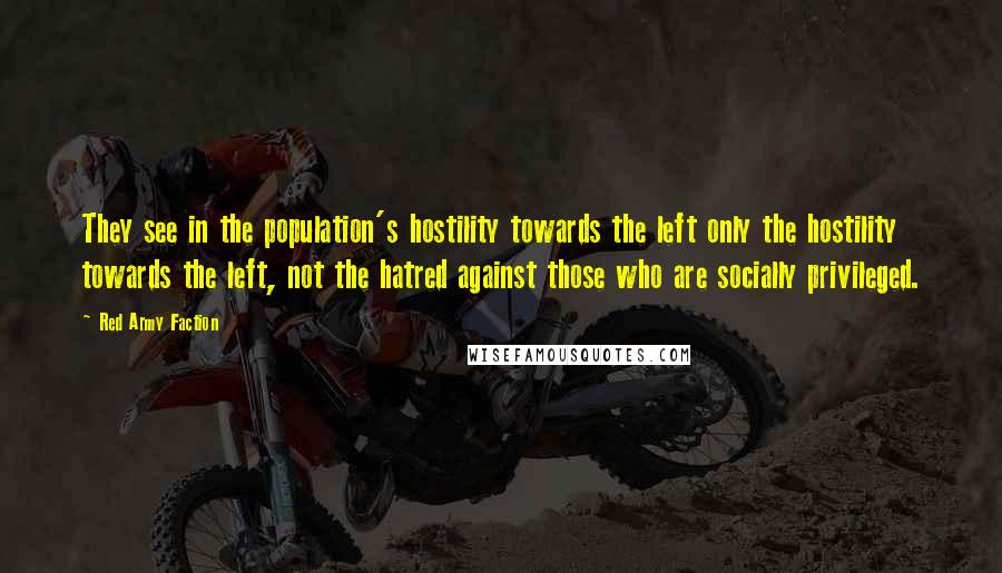 Red Army Faction Quotes: They see in the population's hostility towards the left only the hostility towards the left, not the hatred against those who are socially privileged.