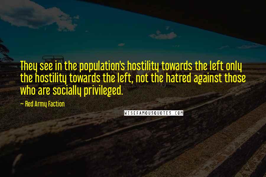 Red Army Faction Quotes: They see in the population's hostility towards the left only the hostility towards the left, not the hatred against those who are socially privileged.