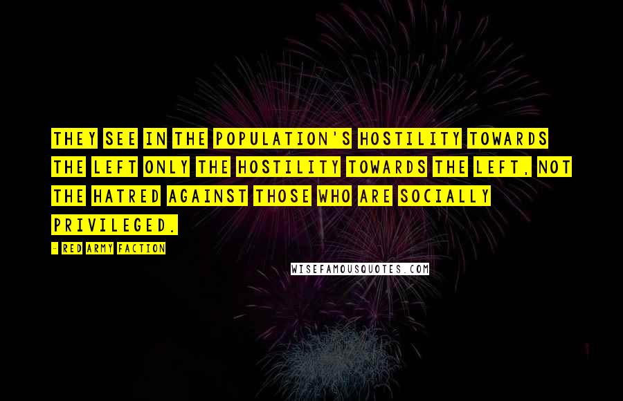 Red Army Faction Quotes: They see in the population's hostility towards the left only the hostility towards the left, not the hatred against those who are socially privileged.