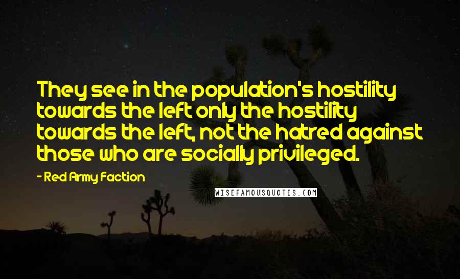 Red Army Faction Quotes: They see in the population's hostility towards the left only the hostility towards the left, not the hatred against those who are socially privileged.