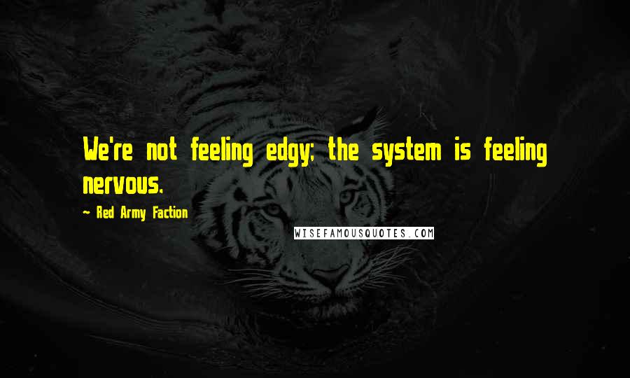 Red Army Faction Quotes: We're not feeling edgy; the system is feeling nervous.