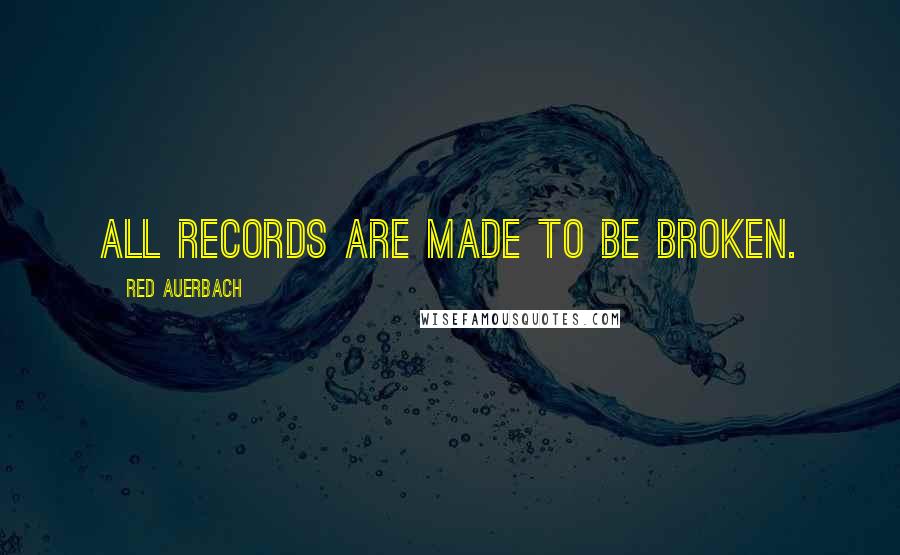 Red Auerbach Quotes: All records are made to be broken.