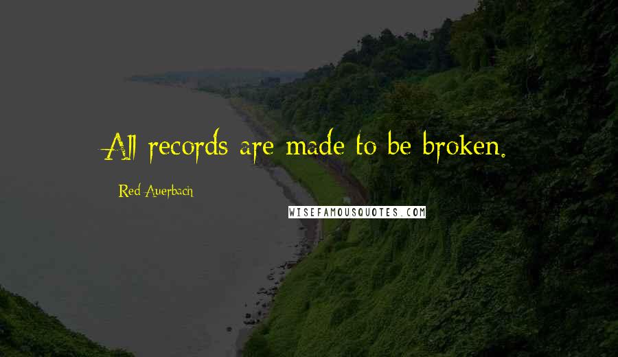 Red Auerbach Quotes: All records are made to be broken.