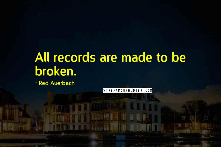 Red Auerbach Quotes: All records are made to be broken.