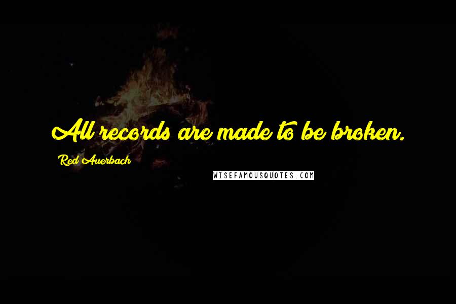 Red Auerbach Quotes: All records are made to be broken.