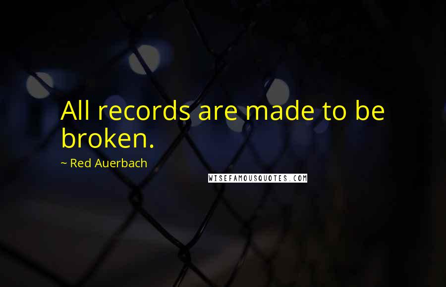 Red Auerbach Quotes: All records are made to be broken.